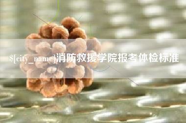 阿勒泰消防救援学院报考体检标准