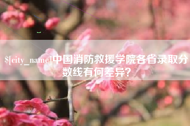 阿勒泰中国消防救援学院各省录取分数线有何差异？