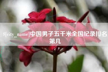 阿勒泰中国男子五千米全国纪录排名第几