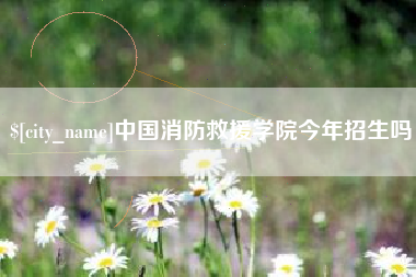 阿勒泰中国消防救援学院今年招生吗