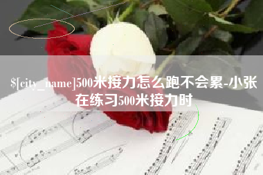 阿勒泰500米接力怎么跑不会累-小张在练习500米接力时