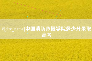 阿勒泰中国消防救援学院多少分录取高考