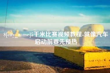 阿勒泰5千米比赛视频教程-就像汽车启动前要先预热