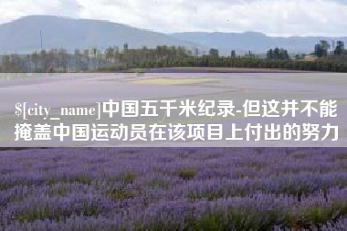 阿勒泰中国五千米纪录-但这并不能掩盖中国运动员在该项目上付出的努力