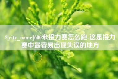 阿勒泰600米接力赛怎么跑-这是接力赛中最容易出现失误的地方