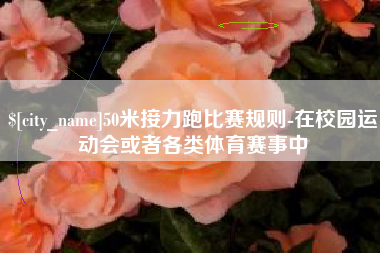 阿勒泰50米接力跑比赛规则-在校园运动会或者各类体育赛事中