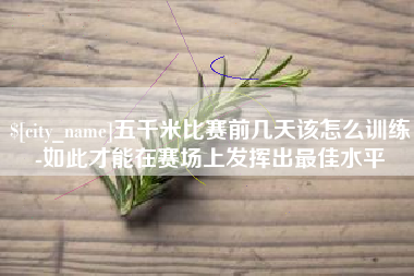 阿勒泰五千米比赛前几天该怎么训练-如此才能在赛场上发挥出最佳水平