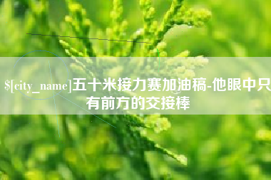 阿勒泰五十米接力赛加油稿-他眼中只有前方的交接棒