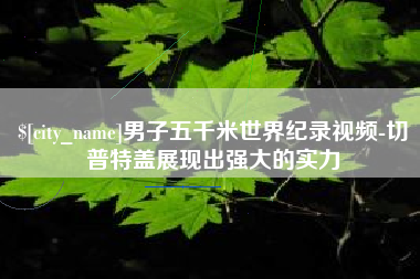 阿勒泰男子五千米世界纪录视频-切普特盖展现出强大的实力