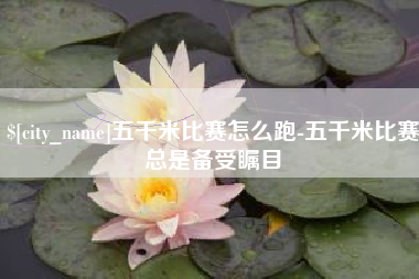 阿勒泰五千米比赛怎么跑-五千米比赛总是备受瞩目