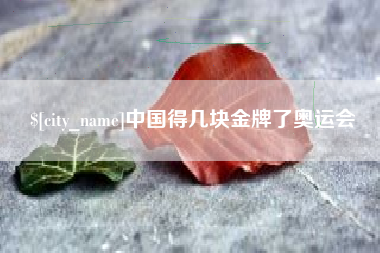 阿勒泰中国得几块金牌了奥运会