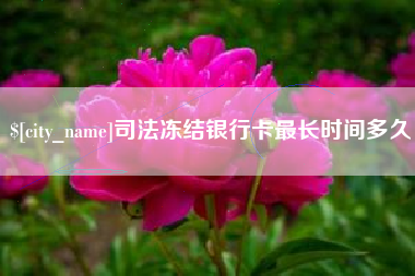 阿勒泰司法冻结银行卡最长时间多久