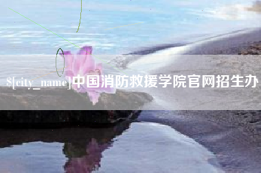 阿勒泰中国消防救援学院官网招生办