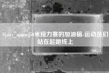 阿勒泰50米接力赛的加油稿-运动员们站在起跑线上