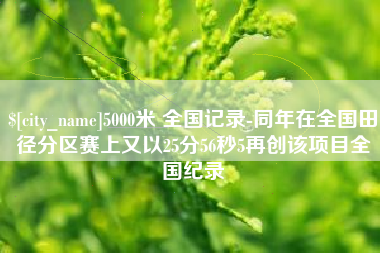 阿勒泰5000米 全国记录-同年在全国田径分区赛上又以25分56秒5再创该项目全国纪录
