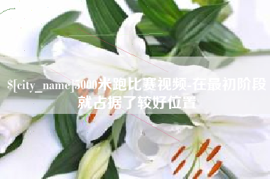 阿勒泰5000米跑比赛视频-在最初阶段就占据了较好位置