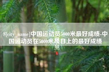 阿勒泰中国运动员5000米最好成绩-中国运动员在5000米项目上的最好成绩