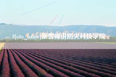 阿勒泰张雪峰讲防灾科技学院