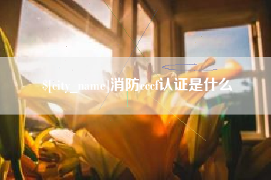 阿勒泰消防cccf认证是什么