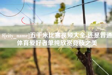 阿勒泰五千米比赛视频大全-还是普通体育爱好者单纯欣赏竞技之美