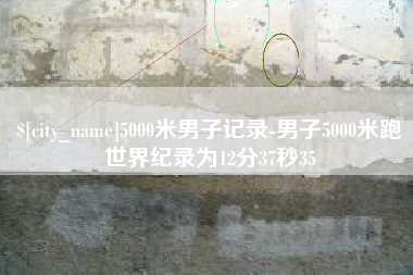 阿勒泰5000米男子记录-男子5000米跑世界纪录为12分37秒35