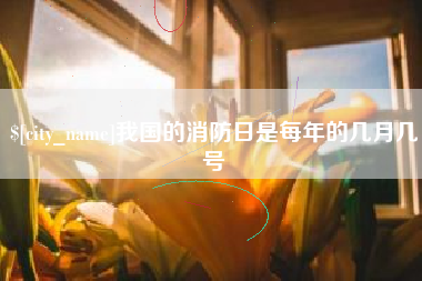阿勒泰我国的消防日是每年的几月几号