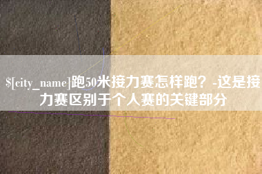 阿勒泰跑50米接力赛怎样跑？-这是接力赛区别于个人赛的关键部分