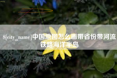 阿勒泰中国地图怎么画带省份带河流铁路海洋半岛