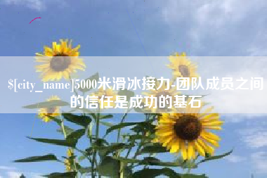 阿勒泰5000米滑冰接力-团队成员之间的信任是成功的基石