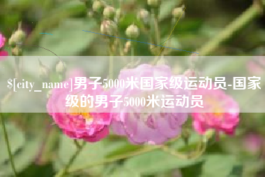 阿勒泰男子5000米国家级运动员-国家级的男子5000米运动员