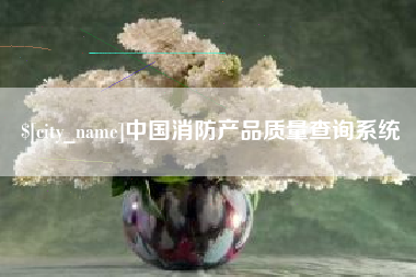 阿勒泰中国消防产品质量查询系统