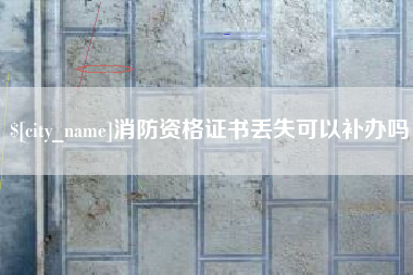 阿勒泰消防资格证书丢失可以补办吗