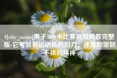 阿勒泰男子5000米比赛视频观看完整版-它考验着运动员的耐力、速度和坚韧不拔的精神