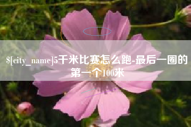 阿勒泰5千米比赛怎么跑-最后一圈的第一个100米