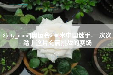 阿勒泰奥运会5000米中国选手-一次次踏上这片充满挑战的赛场