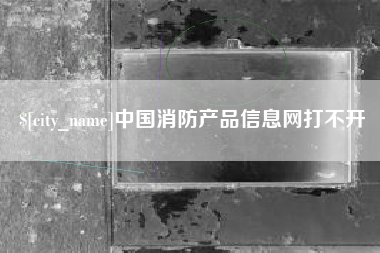 阿勒泰中国消防产品信息网打不开