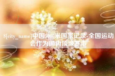 阿勒泰中国5000米国家记录-全国运动会作为国内顶级赛事