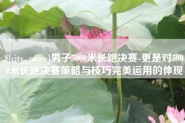 阿勒泰男子5000米长跑决赛-更是对5000米长跑决赛策略与技巧完美运用的体现