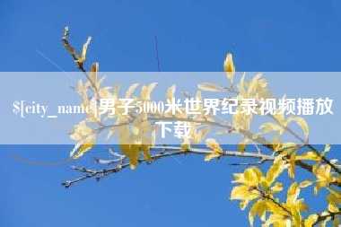 阿勒泰男子5000米世界纪录视频播放下载