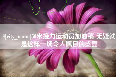 阿勒泰50米接力运动员加油稿-无疑就是这样一场令人瞩目的盛宴