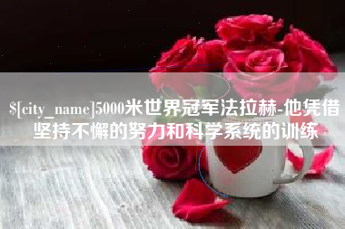 阿勒泰5000米世界冠军法拉赫-他凭借坚持不懈的努力和科学系统的训练