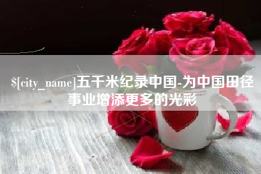 阿勒泰五千米纪录中国-为中国田径事业增添更多的光彩