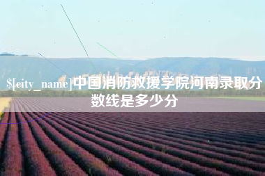阿勒泰中国消防救援学院河南录取分数线是多少分