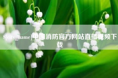 阿勒泰中国消防官方网站直播视频下载
