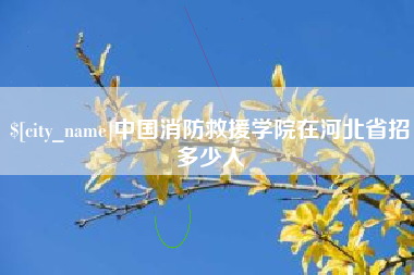 阿勒泰中国消防救援学院在河北省招多少人