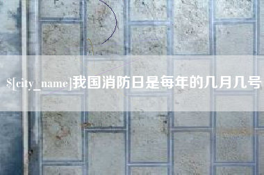 阿勒泰我国消防日是每年的几月几号