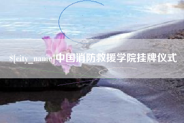 阿勒泰中国消防救援学院挂牌仪式