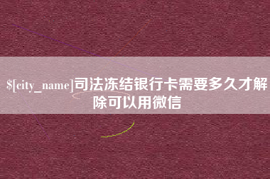 阿勒泰司法冻结银行卡需要多久才解除可以用微信