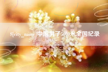 阿勒泰中国男子5000米全国纪录
