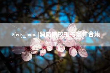阿勒泰消防院校报考条件合集